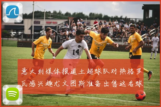意大利媒体报道土超球队对热格罗瓦感兴趣尤文图斯准备出售这名球员