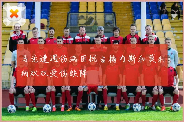 马竞遭遇伤病困扰吉梅内斯和莫利纳双双受伤缺阵