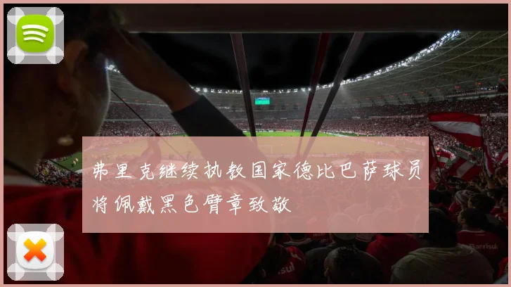 弗里克继续执教国家德比巴萨球员将佩戴黑色臂章致敬