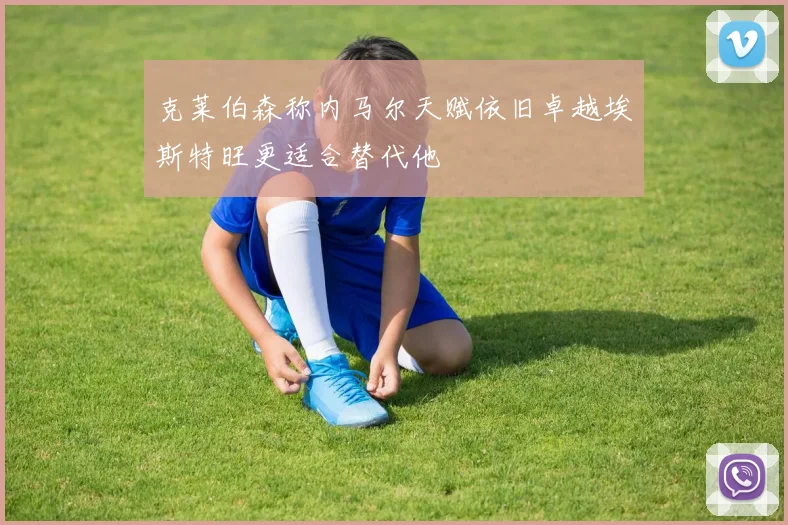 克莱伯森称内马尔天赋依旧卓越埃斯特旺更适合替代他
