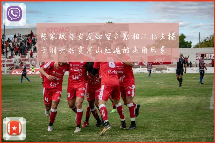陈家政与女友甜蜜合影湘江北去橘子洲头共赏万山红遍的美丽风景