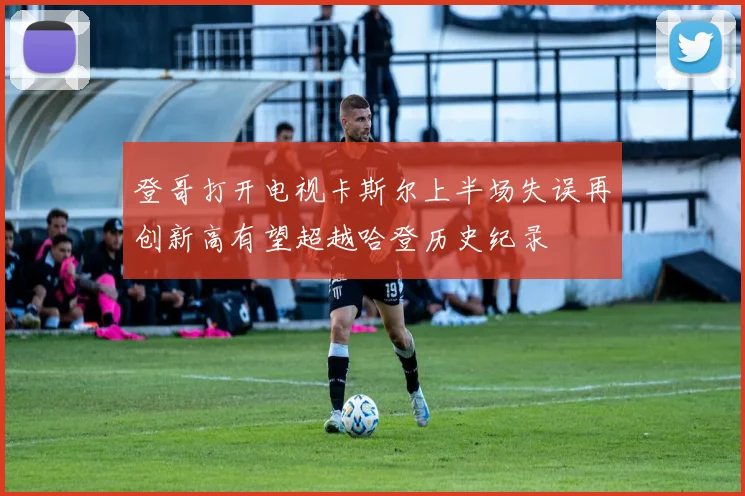 登哥打开电视卡斯尔上半场失误再创新高有望超越哈登历史纪录