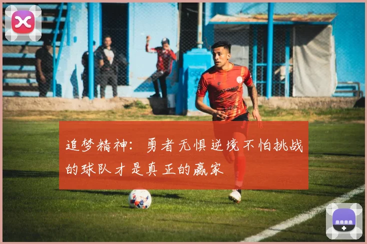追梦精神：勇者无惧逆境不怕挑战的球队才是真正的赢家