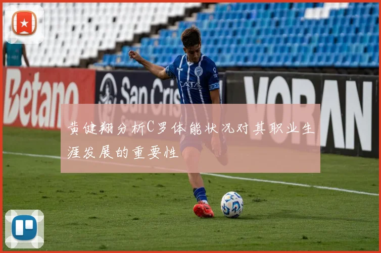 黄健翔分析C罗体能状况对其职业生涯发展的重要性